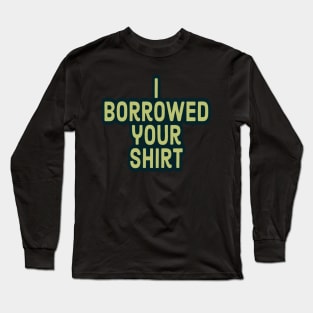 I Borrowed your Shirt Long Sleeve T-Shirt